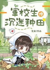 天赋差,不怕,舍命来换!《军校生但沉迷种田》作者:龙柒