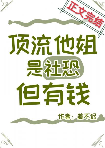 爽文、治愈《顶流他姐是社恐,但有钱/顶流的社恐亲姐马甲又掉了》作者:姜不迟